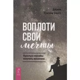 Воплоти свои мечты. Простые способы получить желаемое