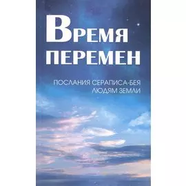 Время перемен. Послания Сераписа-Бея людям Земли