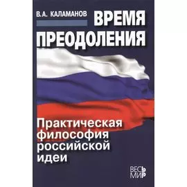 Время преодоления: практическая философия российской идеи /Каламанов В.А.