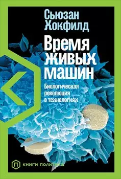 Время живых машин: Биологическая революция в технологиях