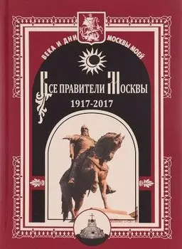 Все правители Москвы. 1917 - 2017.