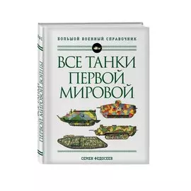 Все танки Первой Мировой войны. Самая полная энциклопедия