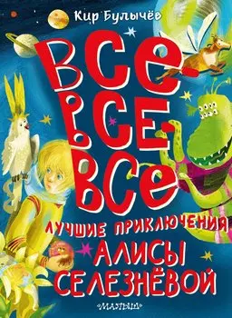 Все-все-все лучшие приключения Алисы Селезнёвой