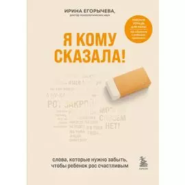 Я кому сказала! Слова, которые нужно забыть, чтобы ребенок рос счастливым