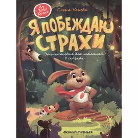 Я побеждаю страхи. Энциклопедия для малышей в сказках