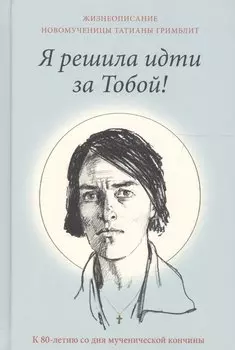 Я решила идти за Тобой! Жизнеописание новомученицы Татианы Гримблит