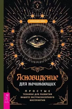 Ясновидение для начинающих. Простые техники для развития вашего экстрасенсорного восприятия