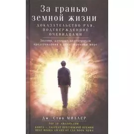 За гранью земной жизни. Доказательство Рая, подтвержденное очевидцами. Знания, которые перевернули представления о путостороннем мире