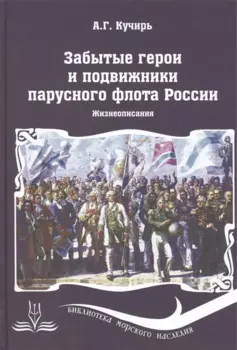 Забытые герои и подвижники парусного флота России. Жизнеописания