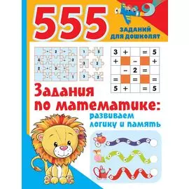 555 заданий для дошколят. Здания по математике: развиваем логику и память