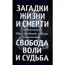 Загадки жизни и смерти. Свобода воли и судьба