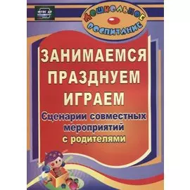 Занимаемся, празднуем, играем. Сценарии совместных мероприятий с родителями. ФГОС ДО. 2-е издание