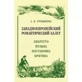 Западноевропейский романтический балет: либретто, музыка, постановка, критика. Монография