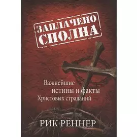 Заплачено сполна. Важнейшие истины и факты Христовых страданий