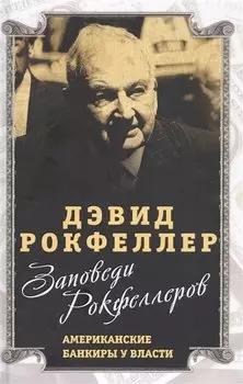Заповеди Рокфеллеров. Американские банкиры у власти