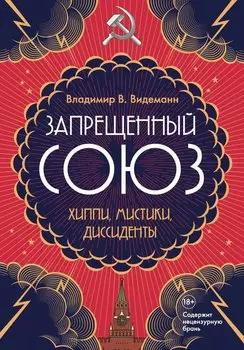 Запрещенный Союз: Хиппи, мистики, диссиденты: документальный роман