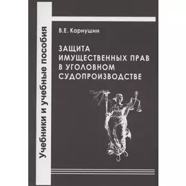 Защита имущественных прав в уголовном судопроизводстве. Учебное пособие