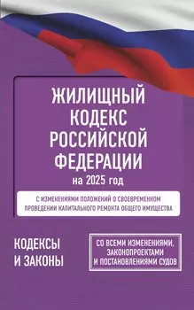 Жилищный кодекс Российской Федерации на 2025 год. Со всеми изменениями, законопроектами и постановлениями судов