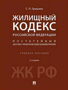 Жилищный кодекс Российской Федерации. Постатейный научно-практический комментарий. Учебное пособие. 2-е издание