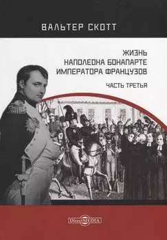 Жизнь Наполеона Бонапарте, императора французов. Часть 3