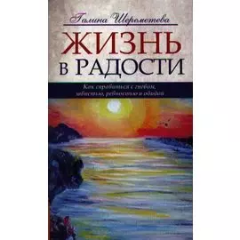 Жизнь в радости. Как справиться с гневом, завистью, ревностью и обидой