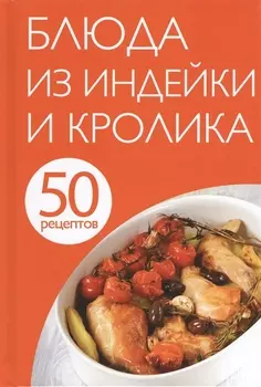 50 рецептов Блюда из индейки и кролика