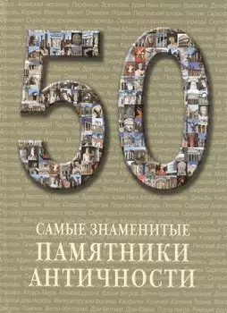 50. Самые знаменитые памятники античности. Иллюстрированная энциклопедия