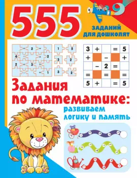 555 заданий для дошколят. Здания по математике: развиваем логику и память