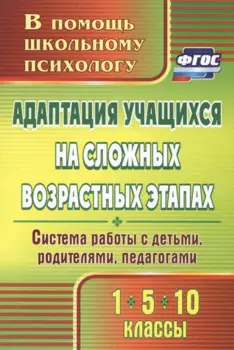 Адаптация учащихся на сложных возрастных этапах (1, 5, 10 классы): система работы с детьми, родителями, педагогами. ФГОС. 2-е издание