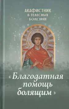 Акафистник в телесных болезнях "Благодатная помощь болящим"