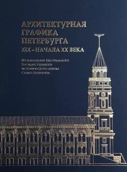 Архитектурная графика Петербурга XIX – начала ХХ века. Из коллекции Центрального Государственного исторического архива Санкт-Петербурга