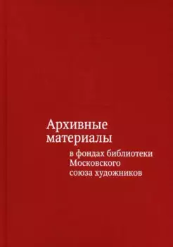 Архивные материалы в фондах библиотеки Московского союза художников. Альбом-каталог