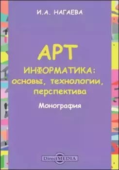 Арт-информатика: основы, технологии, перспективы: монография