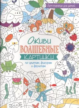 Арт-терапия для детей. Оживи волшебные картинки по цветам, фигурам и фруктам