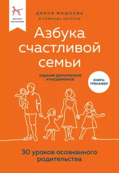 Азбука счастливой семьи. 30 уроков осознанного родительства (издание дополненное и расширенное)