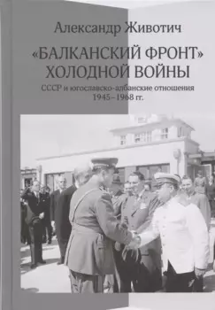 Балканский фронт холодной войны: СССР и югославско-албанские отношения. 1945-1968 гг.