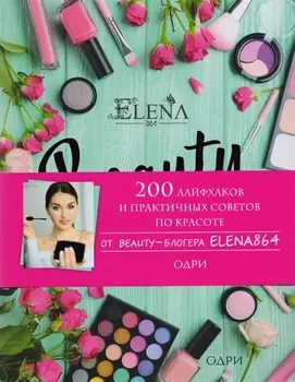 BEAUTY дневник от ELENA864. 200 лайфхаков и практичных советов по красоте