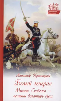 Белый генерал. Михаил Скобелев - великий богатырь духа