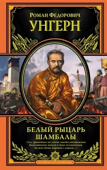 Роман Федорович Унгерн фон Штернберг. Белый рыцарь Шамбалы