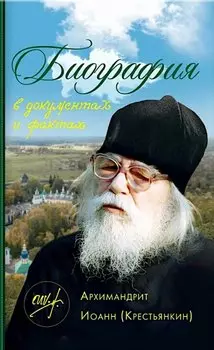 Биография в документах и фактах. Архимандрит Иоанн (Крестьянкин)
