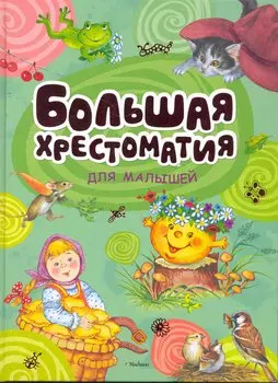 Большая хрестоматия для малышей. Сказки, рассказы, стихи, загадки