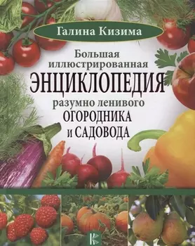 Большая иллюстрированная энциклопедия разумно ленивого огородника и садовода
