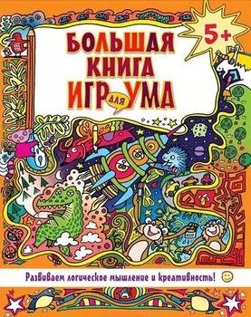 Большая книга игр для ума. Развиваем логическое мышление и креативность!