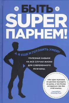 Быть superпарнем! Полезные навыки на все случаи жизни для современного мужчины
