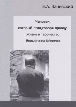 Человек, который лгал, говоря правду. Жизнь и творчество Вольфганга Кеппена