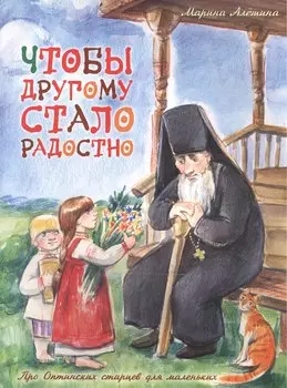 Чтобы другому стало радостно Про Оптинских старцев… (илл. Грофпель) (м) Алешина