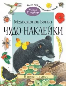 Чудо-наклейки. Медвежонок Бобби. В поле и в лесу (более 150 многоразовых наклеекнакл) (мягк) Пледжер М. (Мозаика)