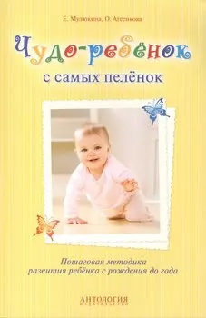 Чудо-ребёнок с самых пелёнок : Пошаговая методика развития ребёнка с рождения до года