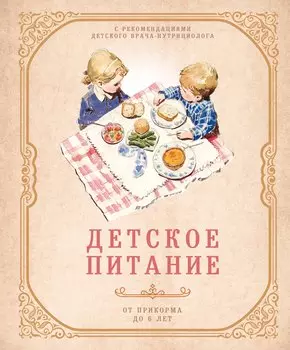 Детское питание от прикорма до 6 лет. С рекомендациями детского врача-нутрициолога
