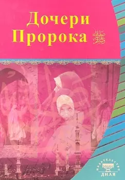 Дочери Пророка. Выдающиеся личности Ислама